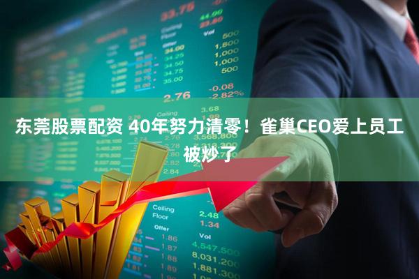 东莞股票配资 40年努力清零！雀巢CEO爱上员工被炒了