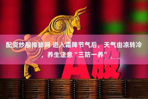 配资炒股排排网 进入霜降节气后，天气由凉转冷，养生注意“三防一养”