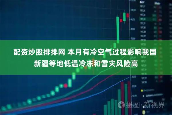 配资炒股排排网 本月有冷空气过程影响我国&#32;新疆等地低温冷冻和雪灾风险高
