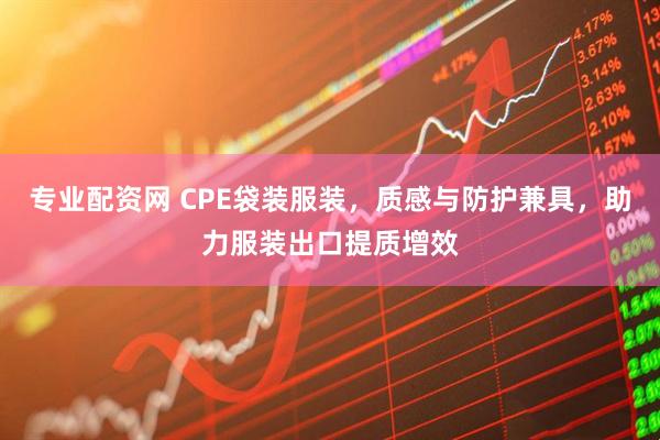 专业配资网 CPE袋装服装，质感与防护兼具，助力服装出口提质增效