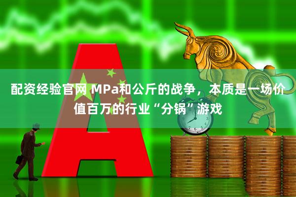 配资经验官网 MPa和公斤的战争，本质是一场价值百万的行业“分锅”游戏